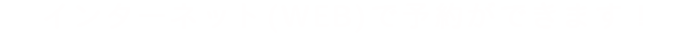 インターネット（WEB）で予約ができます！
