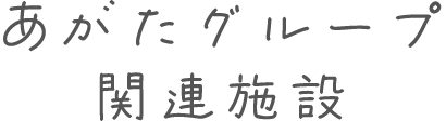 あがたグループ関連施設