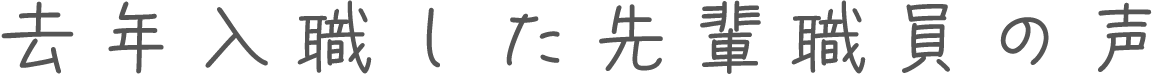 去年入職した先輩職員の声