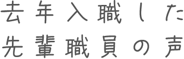 去年入職した先輩職員の声